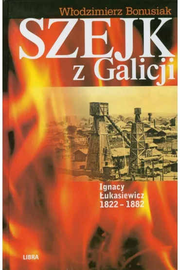 Szejk z Galicji. Ignacy �ukasiewicz 1822-1882 - W�odzimierz Bonusiak
