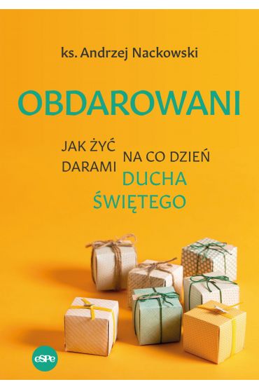 Obdarowani. Jak żyć na co dzień darami Ducha Św.