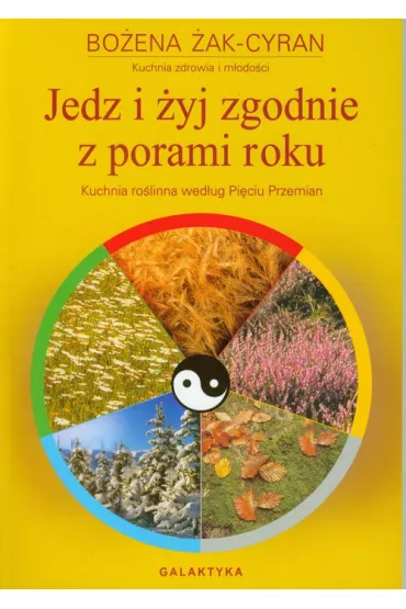 Jedz i �yj zgodnie z porami roku. Kuchnia ro�linna wed�ug Pi�ciu Przemian - Bo�ena Cyran