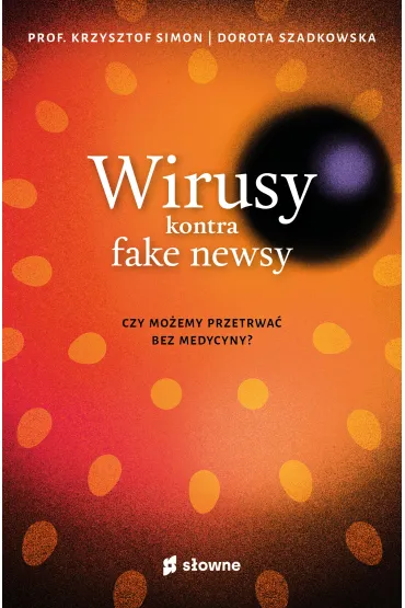 Wirusy kontra fake newsy. Czy mo�emy przetrwa� bez medycyny? - Krzysztof Simon, Dorota Szadkowska