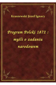Program Polski 1872 : myli o zadaniu narodowem