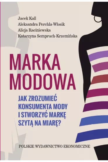 Marka modowa. Jak zrozumie� konsumenta mody i stworzy� mark� szyt� na miar�? - Jacek Kall, Aleksandra  Parchla-W�osik, Alicja  Raciniewska, Katarzyna  Semperuch-Krzemi�ska