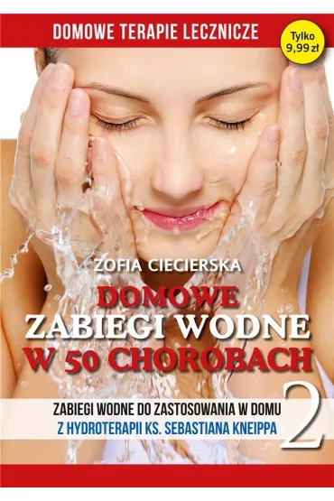 Domowe zabiegi wodne w 50 chorobach. Zabiegi wodne do zastosowania w domu z hydroterapii ks. Sebastiana Kneippa. Tom2 - Zofia Ciecierska