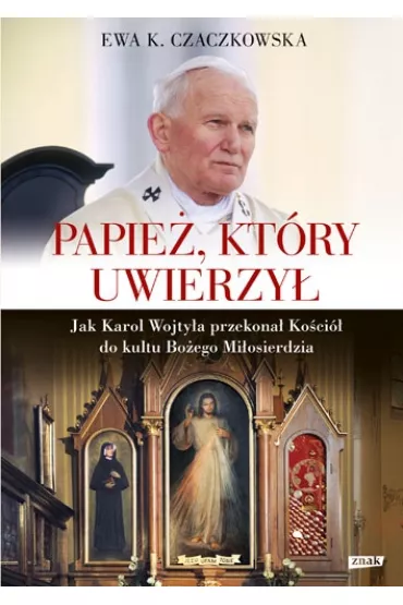 Papie�, kt�ry uwierzy�. Jak Karol Wojty�a przekona� Ko�ci� do kultu Bo�ego Mi�osierdzia - Ewa K. Czaczkowska