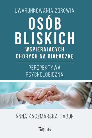 Uwarunkowania zdrowia osób bliskich wspierających chorych na białaczkę. Perspektywa psychologiczna