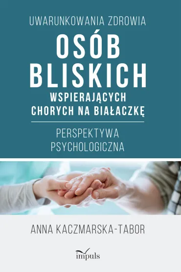 Uwarunkowania zdrowia os�b bliskich wspieraj�cych chorych na bia�aczk�. Perspektywa psychologiczna - Anna  Kaczmarska-Tabor