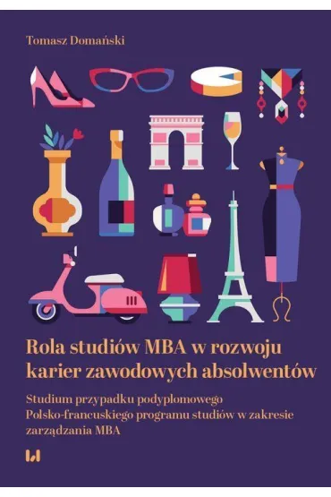 Rola studi�w MBA w rozwoju karier zawodowych absolwent�w. Studium przypadku podyplomowego Polsko-francuskiego programu studi�w w zakresie zarz�dzania MBA - Tomasz Doma�ski