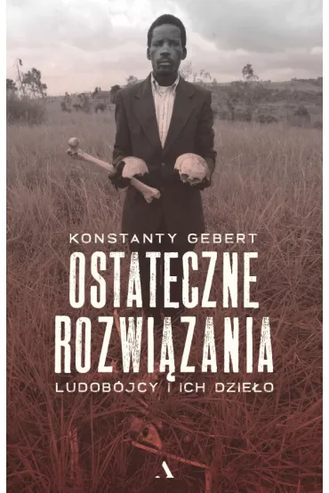 Ostateczne rozwizania. Ludobjcy i ich dzieo - Konstanty Gebert