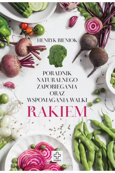 Poradnik naturalnego zapobiegania oraz wspomagania walki z rakiem - Henryk Bieniok