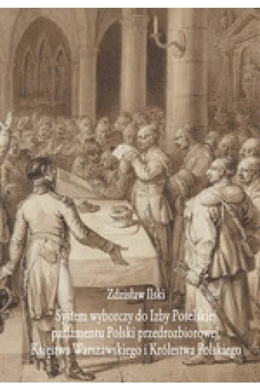 System wyborczy do Izby Poselskiej parlamentu Polski przedrozbiorowej, Ksi�stwa Warszawskiego i Kr�lestwa Polskiego - Zdzis�aw Ilski