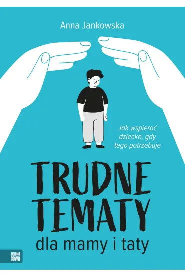 Trudne tematy dla mamy i taty. Jak wspiera� dziecko, gdy tego potrzebuje - Anna Jankowska