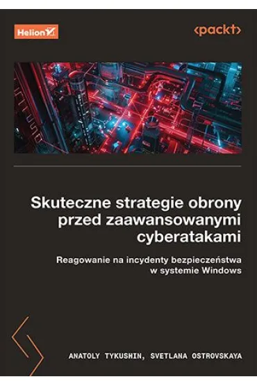 Skuteczne strategie obrony przed zaawansowanymi cyberatakami. Reagowanie na incydenty bezpiecze�stwa w systemie Windows - Anatoly Tykushin, Svetlana  Ostrovskaya