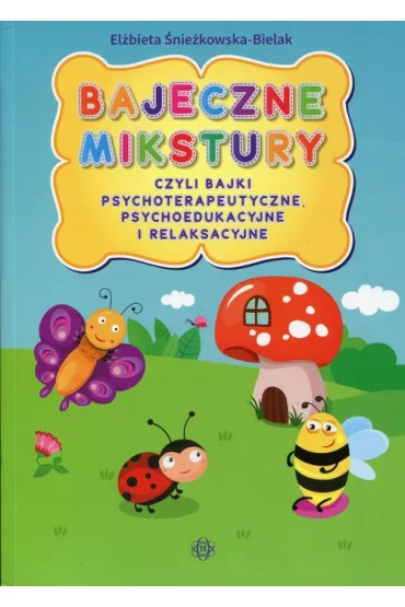Bajeczne mikstury czyli bajki psychoterapeutyczne psychoedukacyjne i relaksacyjne - El�bieta �nie�kowska-Bielak