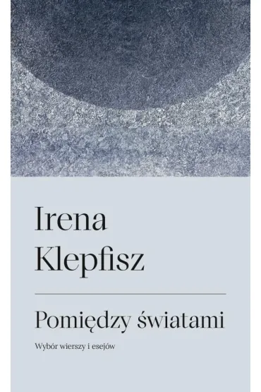 Pomi�dzy �wiatami. Wyb�r wierszy i sej�w - Irena  Klepfisz