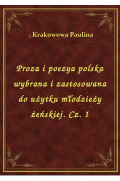 Proza i poezya polska wybrana i zastosowana do uytku modziey eskiej. Cz. 1