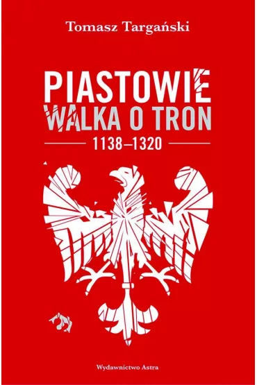 Piastowie. Walka o tron 1138&ndash;1320 - Tomasz  Targa�ski