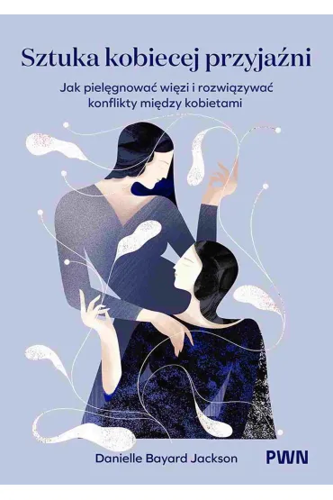 Sztuka kobiecej przyja�ni. Jak piel�gnowa� wi�zi i rozwi�zywa� konflikty mi�dzy kobietami - Danielle  Bayard-Jackson