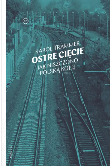 Ostre ci�cie. Jak niszczono polsk� kolej - Karol Trammer