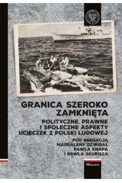 Granica szeroko zamknita. Polityczne, prawne i spoeczne aspekty ucieczek z Polski Ludowej