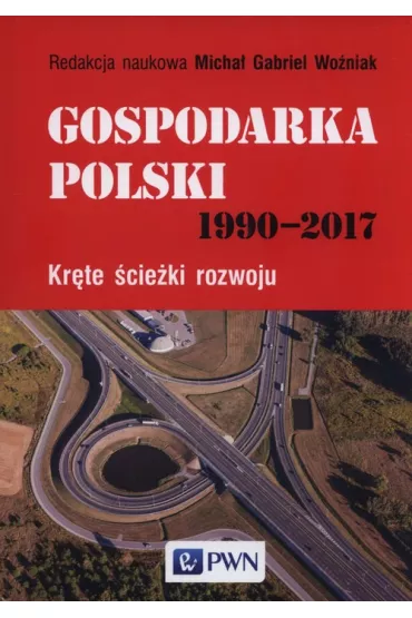 Gospodarka Polski 1990-2017. Kr�te �cie�ki rozwoju - Micha� Gabriel Wo�niak