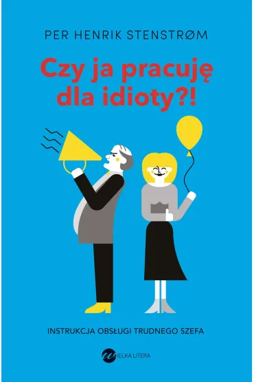 Czy ja pracuj� dla idioty?! Instrukcja obs�ugi trudnego szefa - Henrik Stenstrom