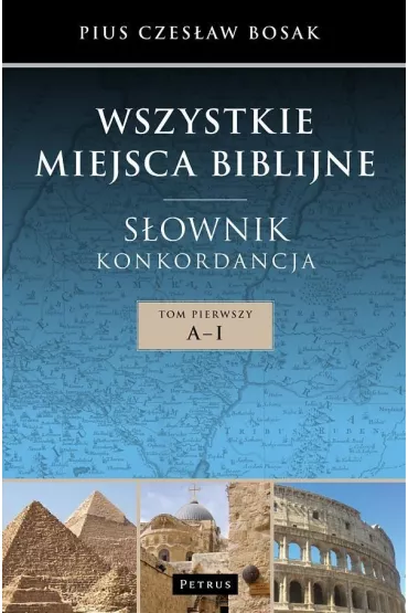 Wszystkie miejsca bibiljne. S�ownik. Tom 1 - Pius Czes�aw Bosak
