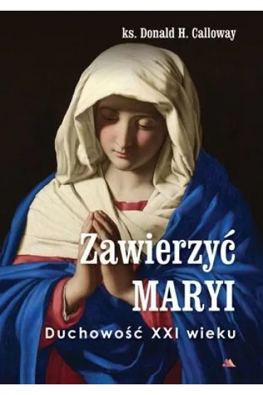 Zawierzy� Maryi. Duchowo�� XXI wieku - Donald H. Calloway