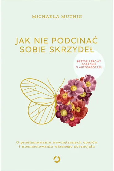 Jak nie podcina� sobie skrzyde�. O prze�amywaniu wewn�trznych opor�w i niemarnowaniu w�asnego potencja�u - Michaela  Muthig