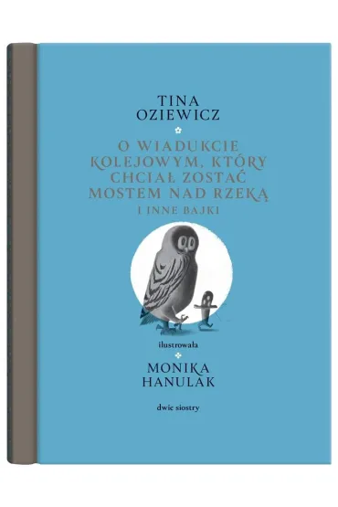 O wiadukcie kolejowym, kt�ry chcia� zosta� mostem nad rzek� i inne bajki - Tina Oziewicz