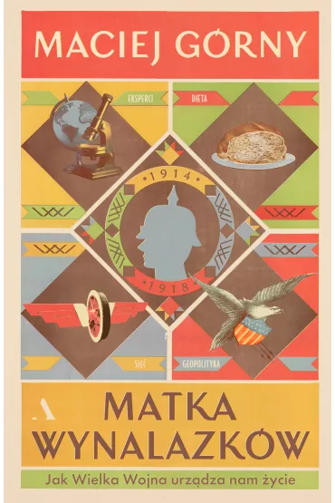 Matka wynalazk�w. Jak Wielka Wojna urz�dza nam �ycie - Maciej G�rny