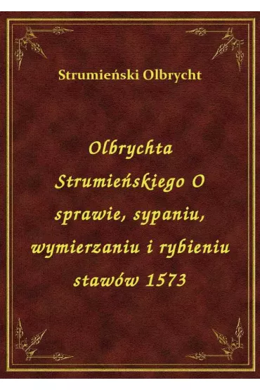 eBook Olbrychta Strumie�skiego O sprawie, sypaniu, wymierzaniu i rybieniu staw�w 1573 epub - Olbrycht Strumie�ski