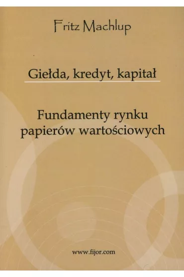Gie�da, kredyt, kapita�. Fundamenty rynku papier�w warto�ciowych - Machlup Fritz