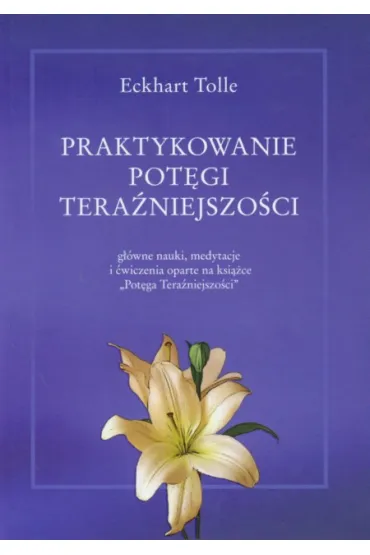 Praktykowanie pot�gi tera�niejszo�ci - Eckhart Tolle