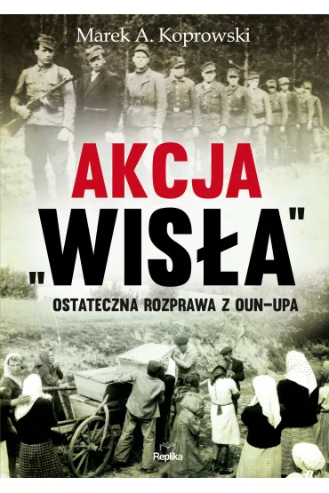 Akcja wis�a ostateczna rozprawa z oun-upa - Marek A. Koprowski