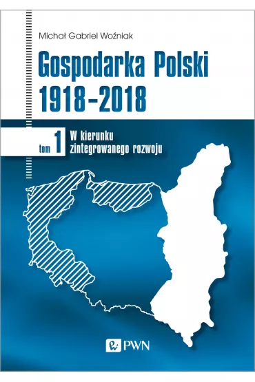 Gospodarka Polski 1918-2018. W kierunku zintegrowanego rozwoju. Tom 1 - Micha� Gabriel Wo�niak