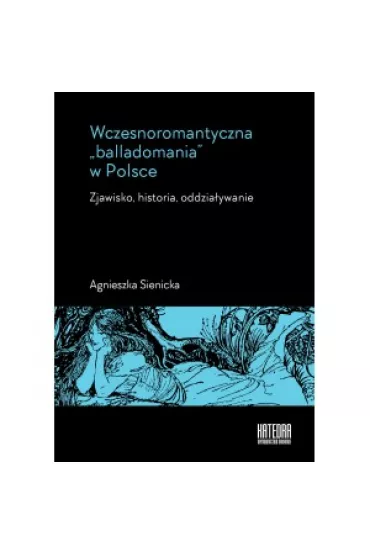 Wczesnoromantyczna balladomania w Polsce - Agnieszka  Sienicka