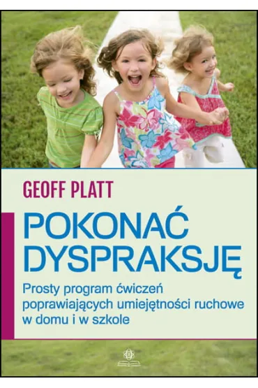 Pokona� dyspraksj� Prosty program �wicze� poprawiaj�cych umiej�tno�ci ruchowe w domu i w szkole - Geoff Platt
