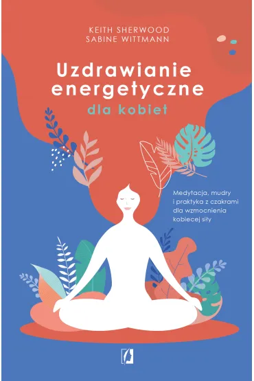 Uzdrawianie energetyczne dla kobiet. Medytacja, mudry i praktyka z czakrami dla wzmocnienia kobiecej si�y - Sabine Wittmann, Keith Sherwood