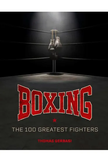 Boxing: The 100 Greatest Fighters - Thomas  Gerbasi