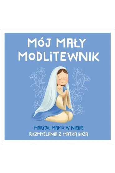 M�j ma�y modlitewnik. Maryjo, mamo w niebie. Rozmy�lania z Matk� Bo�� - Tadeusz Ruci�ski