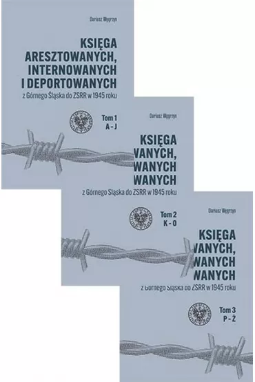 Ksi�ga aresztowanych, internowanych i deportowanych z G�rnego �l�ska do ZSRR w 1945 roku. Tom 1-3 - Dariusz  W�grzyn