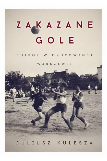 ZAKAZANE GOLE FUTBOL W OKUPOWANEJ WARSZAWIE-ERICA - Juliusz Kulesza