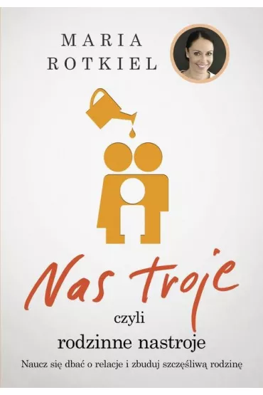 Nas troje czyli rodzinne nastroje. Naucz si� dba� o relacje i zbuduj szcz�liw� rodzin� - Maria Rotkiel