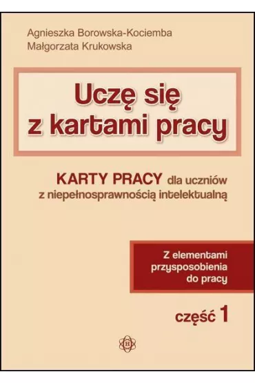 Ucz� si� z kartami pracy. Cz�� 1. Karty pracy dla uczni�w z niepe�nosprawno�ci� intelektualn�. Z elementami przysposobienia do pracy - Agnieszka Borowska-Kociemba, Ma�gorzata Krukowska