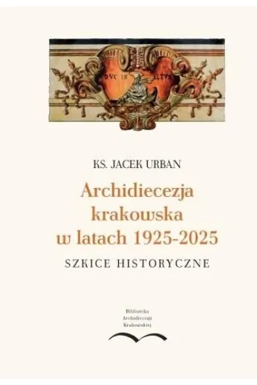 Archidiecezja krakowska w latach 1925-2025 - Urban Jacek