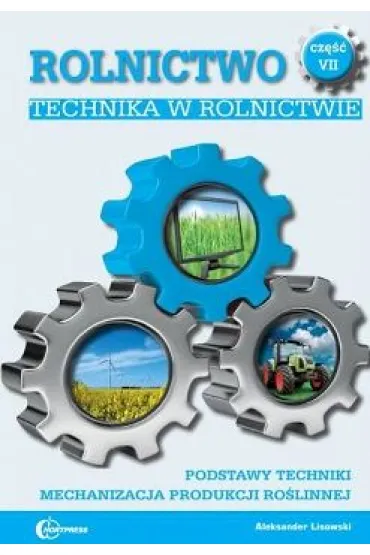 Technika w rolnictwie. Podstawy techniki. Mechanizacja produkcji ro�linnej. Rolnictwo. Tom 7 - Aleksander Lisowski