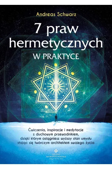 7 praw hermetycznych w praktyce. �wiczenia, inspiracje i medytacje z duchowym przewodnikiem, dzi�ki kt�rym osi�gniesz wy�szy stan umys�u staj�c si� tw�rczym architektem swojego �ycia - Andreas Schwarz