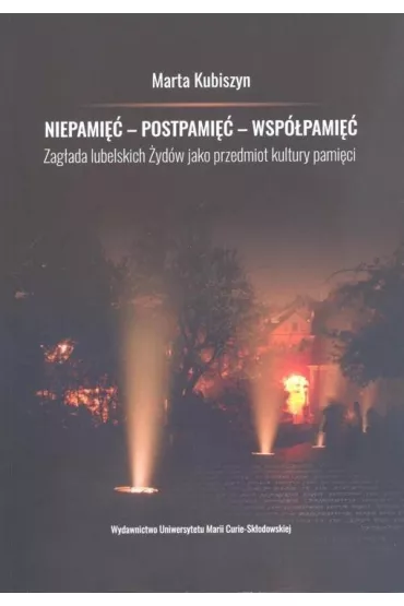 Niepami�� - postpami�� - wsp�pami�� Zag�ada lubelskich �yd�w jako przedmiot kultury pami�ci