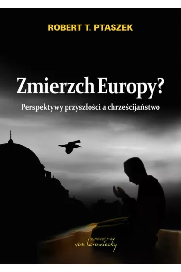 Zmierzch Europy? Perspektywy przysz�o�ci a chrze�cija�stwo - Robert Ptaszek
