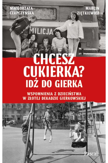 Chcesz cukierka? Id� do Gierka. Wspomnienia z dzieci�stwa w z�otej dekadzie gierkowskiej - Ma�gorzata  Czapczy�ska, Marcin  Zi�tkiewicz